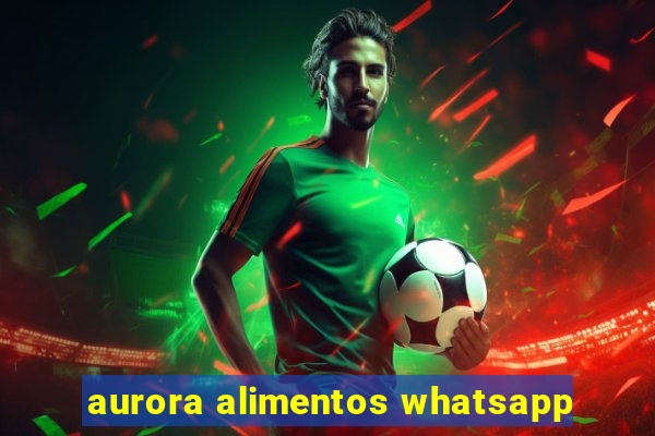 aurora alimentos whatsapp